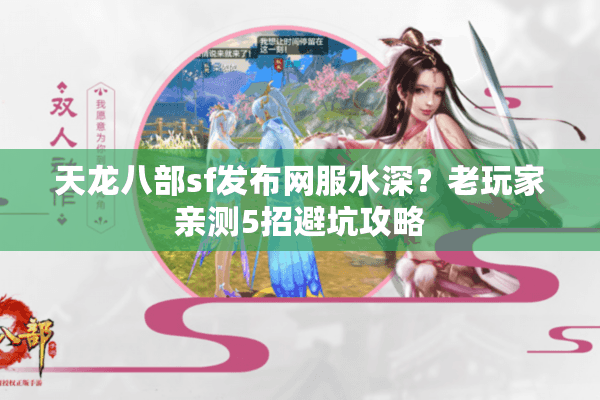 天龙八部sf发布网服水深?老玩家亲测5招避坑攻略 天龙八部sf发布网服水深?老玩家亲测5招避坑攻略