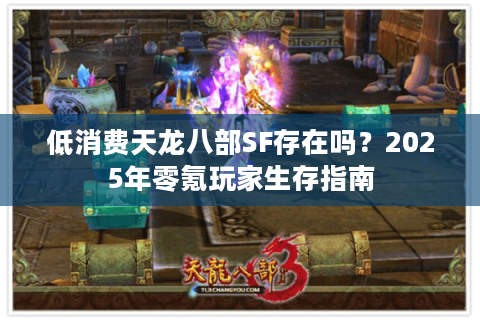 低消费天龙八部SF存在吗?2025年零氪玩家生存指南 低消费天龙八部SF存在吗?2025年零氪玩家生存指南