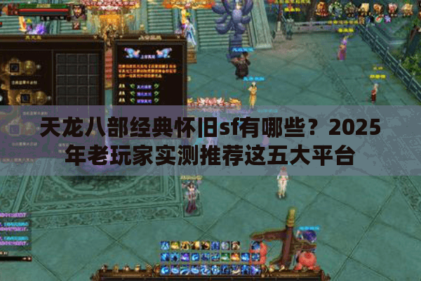天龙八部经典怀旧sf有哪些？2025年老玩家实测推荐这五大平台