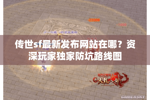 传世sf最新发布网站在哪?资深玩家独家防坑路线图 传世sf最新发布网站在哪?资深玩家独家防坑路线图