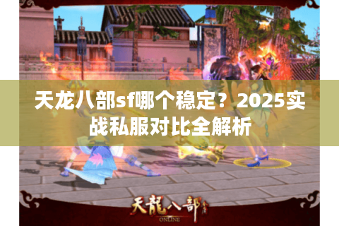 天龙八部sf哪个稳定?2025实战私服对比全解析 天龙八部sf哪个稳定?2025实战私服对比全解析