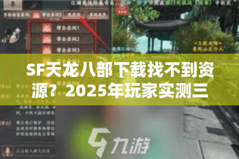 SF天龙八部下载找不到资源?2025年玩家实测三大安全渠道 SF天龙八部下载找不到资源?2025年玩家实测三大安全渠道