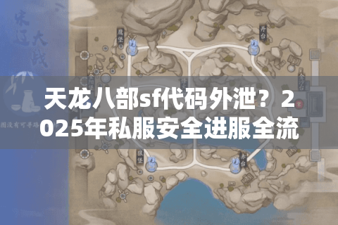天龙八部sf代码外泄?2025年私服安全进服全流程拆解 天龙八部sf代码外泄?2025年私服安全进服全流程拆解