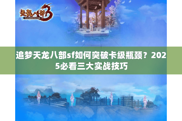 追梦天龙八部sf如何突破卡级瓶颈?2025必看三大实战技巧 追梦天龙八部sf如何突破卡级瓶颈?2025必看三大实战技巧