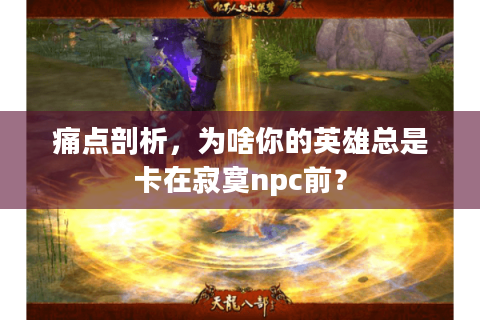 痛点剖析,为啥你的英雄总是卡在寂寞npc前? 痛点剖析,为啥你的英雄总是卡在寂寞npc前?