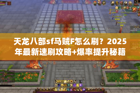 天龙八部sf马贼F怎么刷?2025年最新速刷攻略+爆率提升秘籍 天龙八部sf马贼F怎么刷?2025年最新速刷攻略+爆率提升秘籍