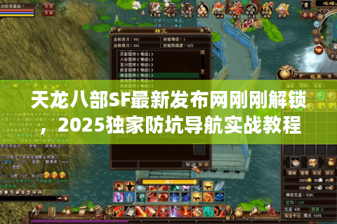 天龙八部SF最新发布网刚刚解锁,2025独家防坑导航实战教程 天龙八部SF最新发布网刚刚解锁,2025独家防坑导航实战教程