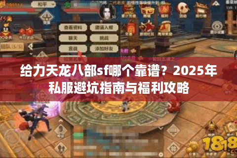 给力天龙八部sf哪个靠谱？2025年私服避坑指南与福利攻略