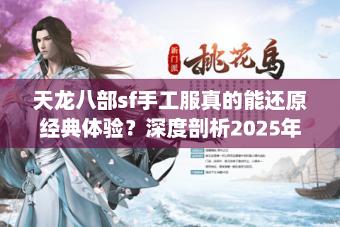天龙八部sf手工服真的能还原经典体验?深度剖析2025年私服生态 天龙八部sf手工服真的能还原经典体验?深度剖析2025年私服生态