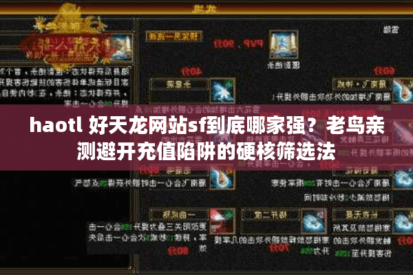 haotl 好天龙网站sf到底哪家强？老鸟亲测避开充值陷阱的硬核筛选法