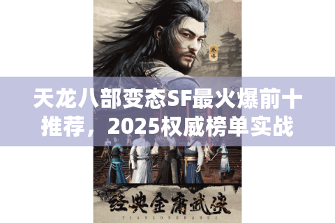 天龙八部变态SF最火爆前十推荐,2025权威榜单实战揭秘 天龙八部变态SF最火爆前十推荐,2025权威榜单实战揭秘