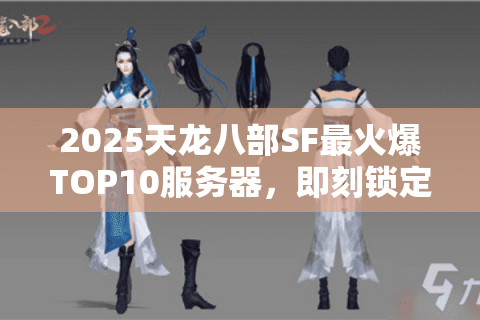 2025天龙八部SF最火爆TOP10服务器,即刻锁定最佳选择 2025天龙八部SF最火爆TOP10服务器,即刻锁定最佳选择