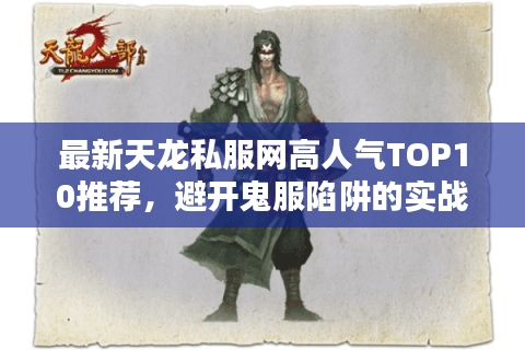 最新天龙私服网高人气TOP10推荐,避开鬼服陷阱的实战手册 最新天龙私服网高人气TOP10推荐,避开鬼服陷阱的实战手册
