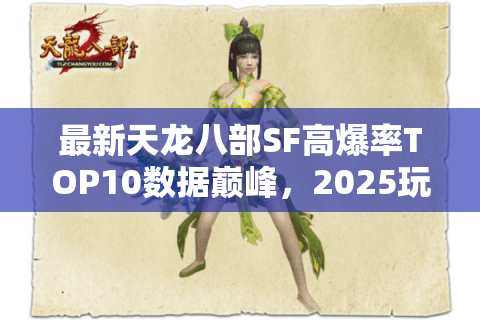 最新天龙八部SF高爆率TOP10数据巅峰,2025玩家必冲私服榜单揭晓 最新天龙八部SF高爆率TOP10数据巅峰,2025玩家必冲私服榜单揭晓