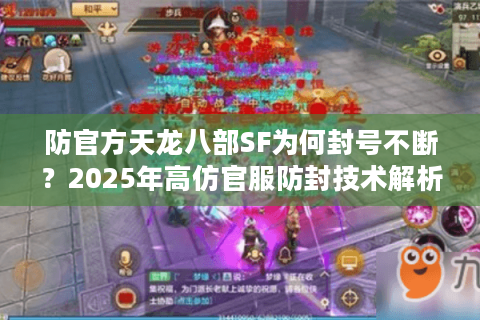 防官方天龙八部SF为何封号不断？2025年高仿官服防封技术解析
