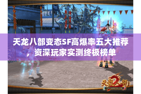 天龙八部变态SF高爆率五大推荐,资深玩家实测终极榜单 天龙八部变态SF高爆率五大推荐,资深玩家实测终极榜单