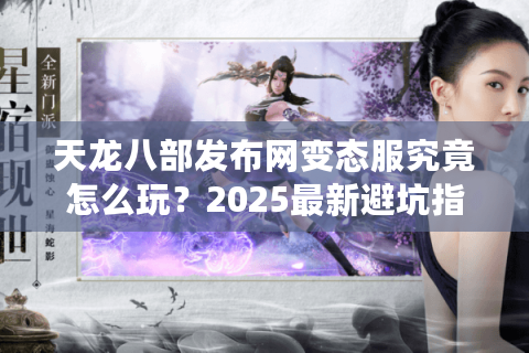 天龙八部发布网变态服究竟怎么玩?2025最新避坑指南 天龙八部发布网变态服究竟怎么玩?2025最新避坑指南