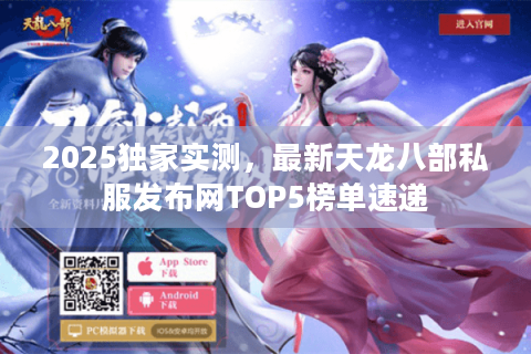 2025独家实测，最新天龙八部私服发布网TOP5榜单速递