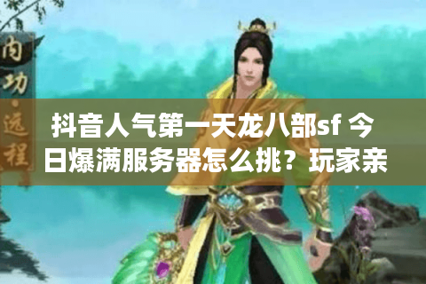 抖音人气第一天龙八部sf 今日爆满服务器怎么挑?玩家亲测速成法 抖音人气第一天龙八部sf 今日爆满服务器怎么挑?玩家亲测速成法