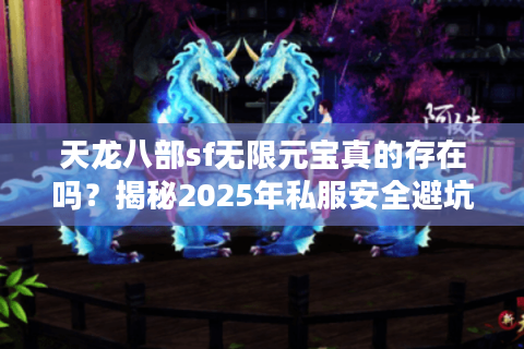 天龙八部sf无限元宝真的存在吗?揭秘2025年私服安全避坑指南 天龙八部sf无限元宝真的存在吗?揭秘2025年私服安全避坑指南