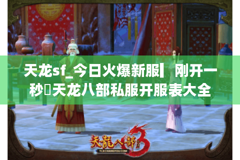 天龙sf_今日火爆新服▎刚开一秒◁天龙八部私服开服表大全 天龙sf_今日火爆新服▎刚开一秒◁天龙八部私服开服表大全