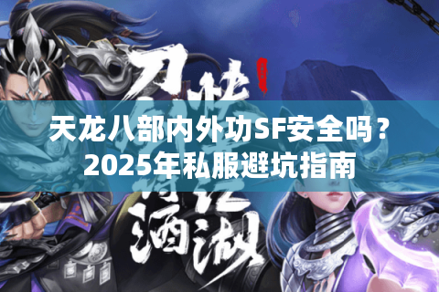 天龙八部内外功SF安全吗?2025年私服避坑指南 天龙八部内外功SF安全吗?2025年私服避坑指南