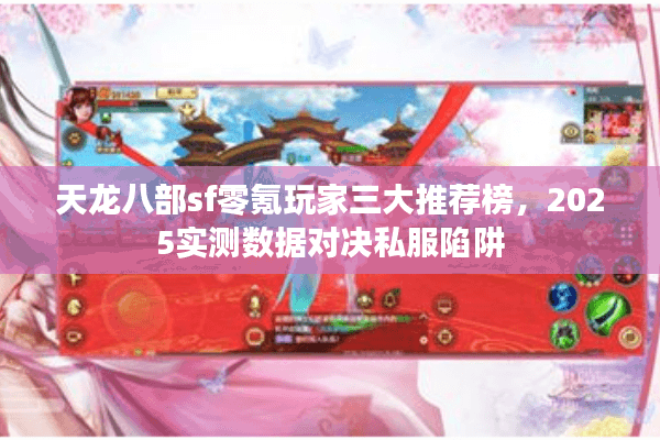 天龙八部sf零氪玩家三大推荐榜,2025实测数据对决私服陷阱 天龙八部sf零氪玩家三大推荐榜,2025实测数据对决私服陷阱