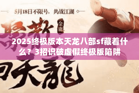 2025终极版本天龙八部sf藏着什么?3招识破虚假终极版陷阱 2025终极版本天龙八部sf藏着什么?3招识破虚假终极版陷阱