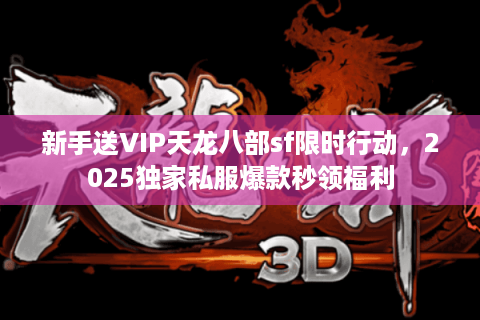 新手送VIP天龙八部sf限时行动,2025独家私服爆款秒领福利 新手送VIP天龙八部sf限时行动,2025独家私服爆款秒领福利