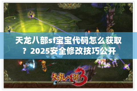 天龙八部sf宝宝代码怎么获取？2025安全修改技巧公开