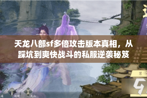 天龙八部sf多倍攻击版本真相,从踩坑到爽快战斗的私服逆袭秘笈 天龙八部sf多倍攻击版本真相,从踩坑到爽快战斗的私服逆袭秘笈