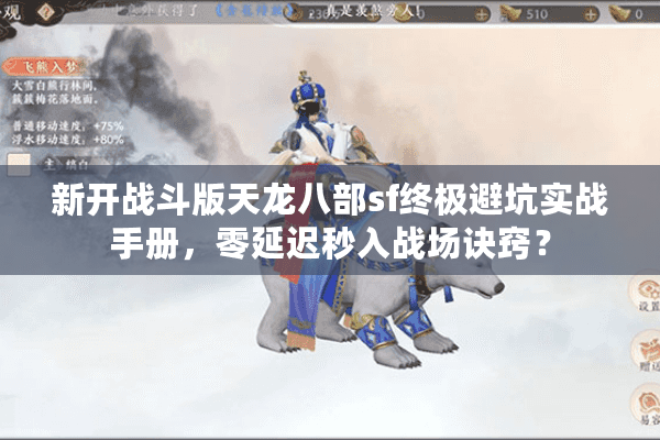 新开战斗版天龙八部sf终极避坑实战手册，零延迟秒入战场诀窍？