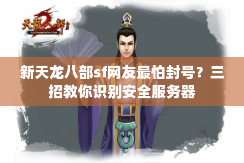 新天龙八部sf网友最怕封号?三招教你识别安全服务器 新天龙八部sf网友最怕封号?三招教你识别安全服务器