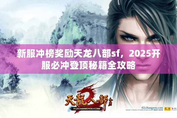 新服冲榜奖励天龙八部sf,2025开服必冲登顶秘籍全攻略 新服冲榜奖励天龙八部sf,2025开服必冲登顶秘籍全攻略