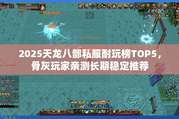 2025天龙八部私服耐玩榜TOP5,骨灰玩家亲测长期稳定推荐 2025天龙八部私服耐玩榜TOP5,骨灰玩家亲测长期稳定推荐