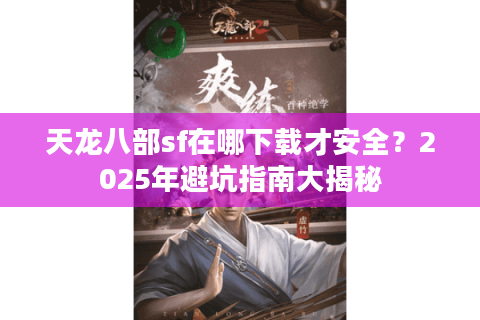 天龙八部sf在哪下载才安全?2025年避坑指南大揭秘 天龙八部sf在哪下载才安全?2025年避坑指南大揭秘