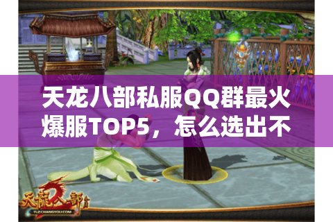天龙八部私服QQ群最火爆服TOP5,怎么选出不坑爹的真爆款? 天龙八部私服QQ群最火爆服TOP5,怎么选出不坑爹的真爆款?