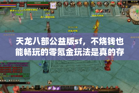 天龙八部公益版sf,不烧钱也能畅玩的零氪金玩法是真的存在吗? 天龙八部公益版sf,不烧钱也能畅玩的零氪金玩法是真的存在吗?
