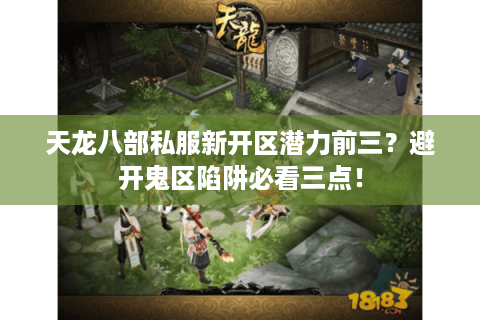 天龙八部私服新开区潜力前三?避开鬼区陷阱必看三点! 天龙八部私服新开区潜力前三?避开鬼区陷阱必看三点!