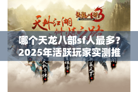 哪个天龙八部sf人最多?2025年活跃玩家实测推荐 哪个天龙八部sf人最多?2025年活跃玩家实测推荐