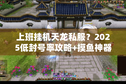 上班挂机天龙私服?2025低封号率攻略+摸鱼神器实测 上班挂机天龙私服?2025低封号率攻略+摸鱼神器实测
