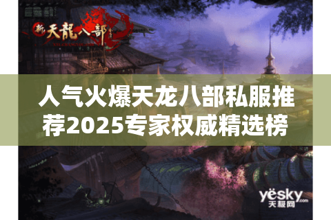 人气火爆天龙八部私服推荐2025专家权威精选榜 人气火爆天龙八部私服推荐2025专家权威精选榜