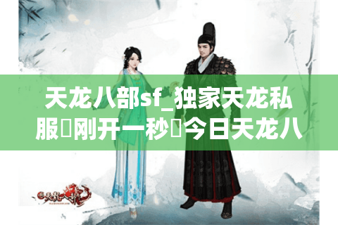 天龙八部sf_独家天龙私服▷刚开一秒◁今日天龙八部sf开服表 天龙八部sf_独家天龙私服▷刚开一秒◁今日天龙八部sf开服表