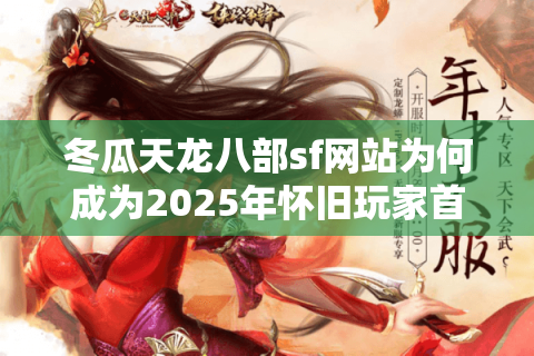冬瓜天龙八部sf网站为何成为2025年怀旧玩家首选? 冬瓜天龙八部sf网站为何成为2025年怀旧玩家首选?
