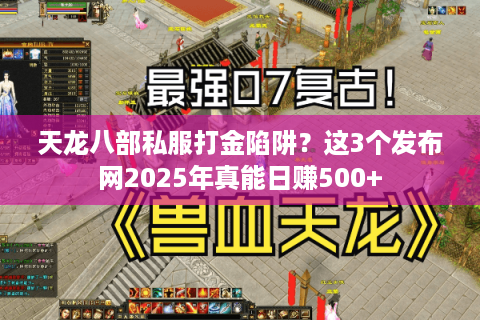 天龙八部私服打金陷阱?这3个发布网2025年真能日赚500+ 天龙八部私服打金陷阱?这3个发布网2025年真能日赚500+