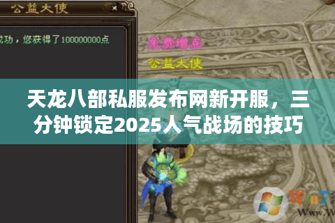 天龙八部私服发布网新开服,三分钟锁定2025人气战场的技巧清单 天龙八部私服发布网新开服,三分钟锁定2025人气战场的技巧清单