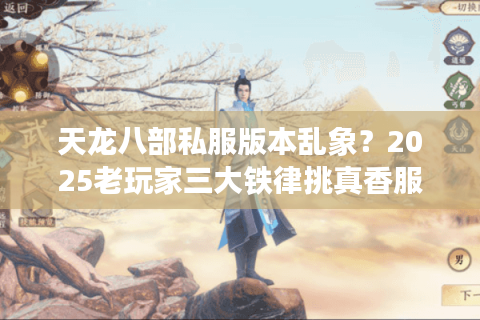 天龙八部私服版本乱象?2025老玩家三大铁律挑真香服 天龙八部私服版本乱象?2025老玩家三大铁律挑真香服