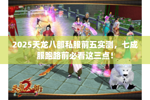 2025天龙八部私服前五实测,七成服跑路前必看这三点! 2025天龙八部私服前五实测,七成服跑路前必看这三点!