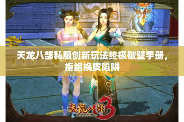 天龙八部私服创新玩法终极破壁手册,拒绝换皮陷阱 天龙八部私服创新玩法终极破壁手册,拒绝换皮陷阱