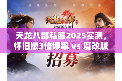 天龙八部私服2025实测，怀旧版3倍爆率 vs 魔改版独创轻功